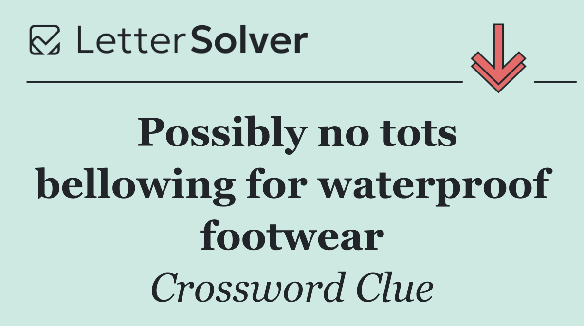 Possibly no tots bellowing for waterproof footwear