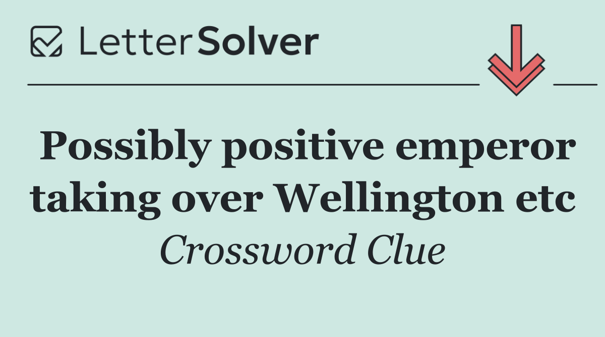 Possibly positive emperor taking over Wellington etc