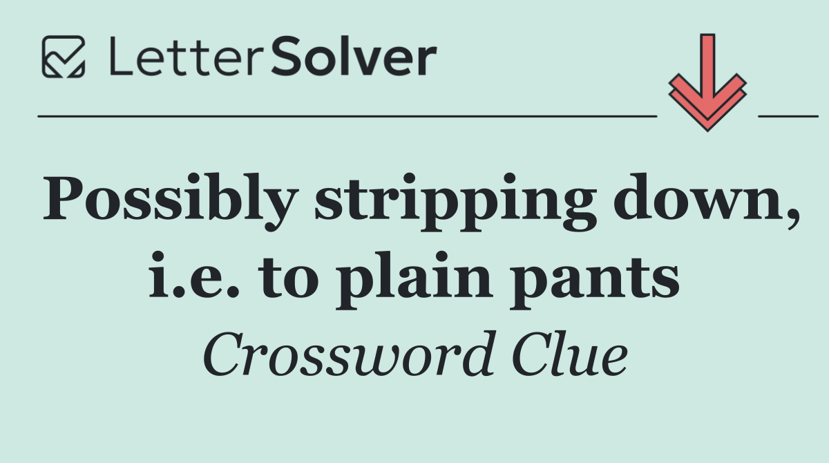 Possibly stripping down, i.e. to plain pants