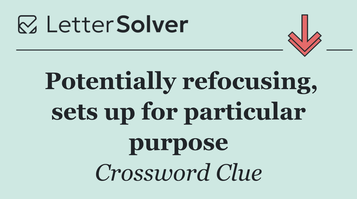Potentially refocusing, sets up for particular purpose
