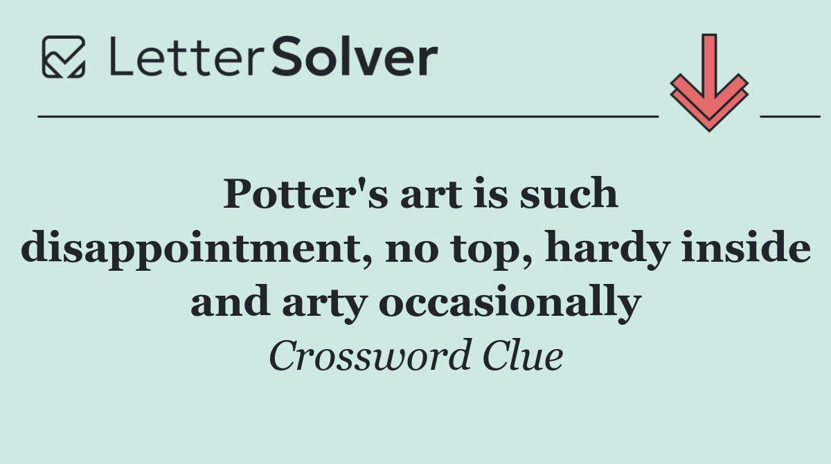 Potter's art is such disappointment, no top, hardy inside and arty occasionally