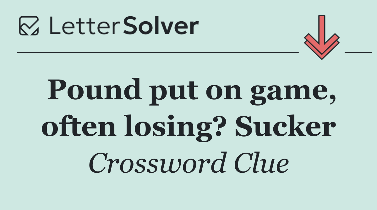 Pound put on game, often losing? Sucker