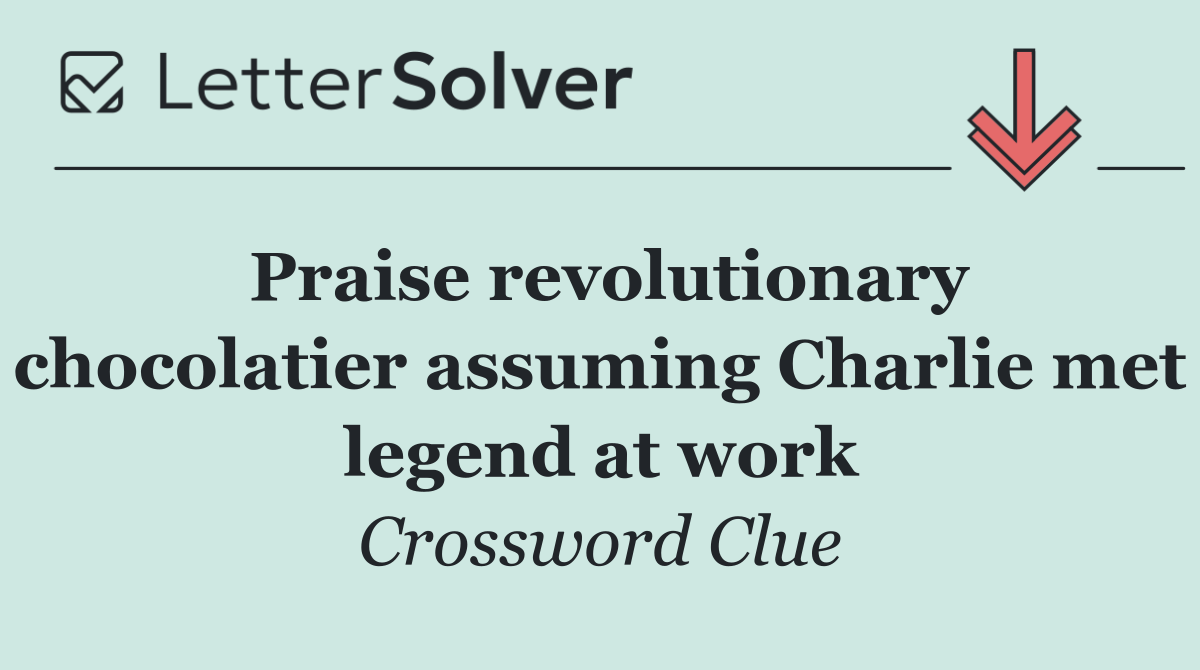 Praise revolutionary chocolatier assuming Charlie met legend at work