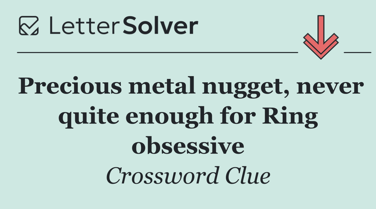 Precious metal nugget, never quite enough for Ring obsessive