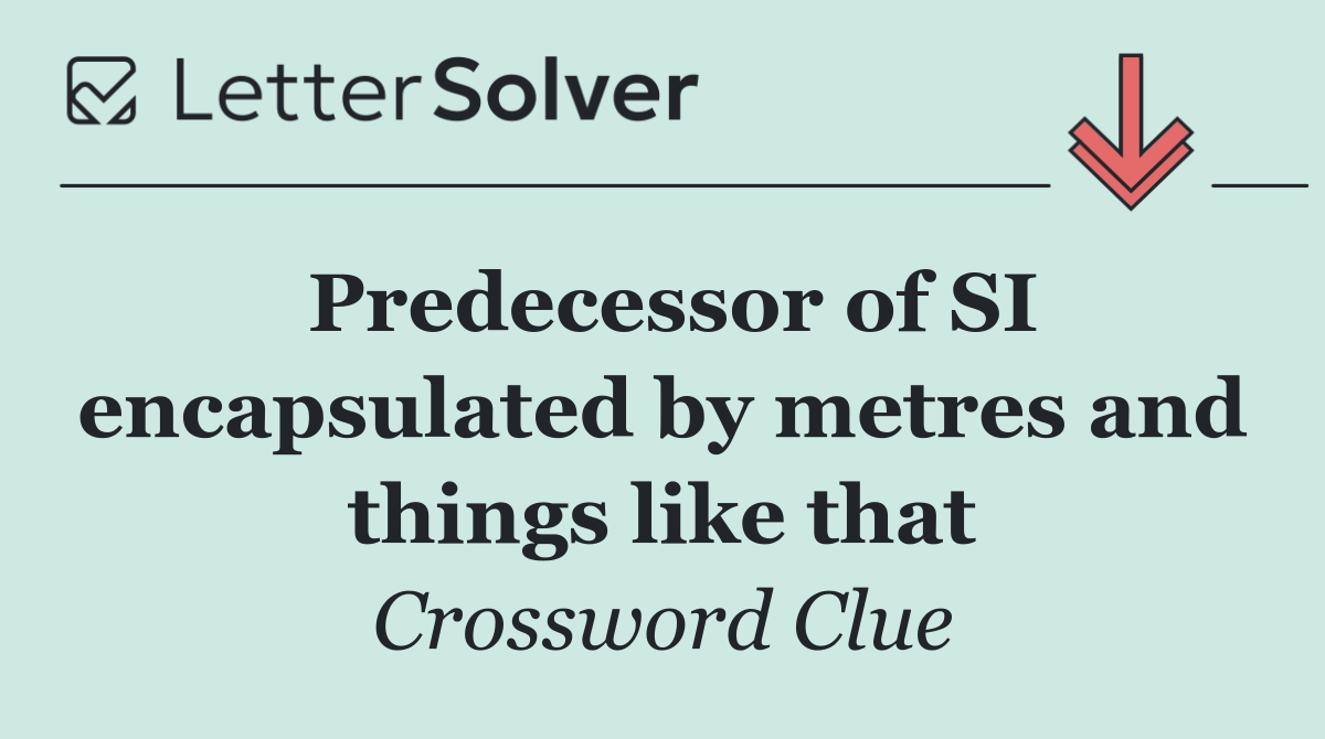 Predecessor of SI encapsulated by metres and things like that