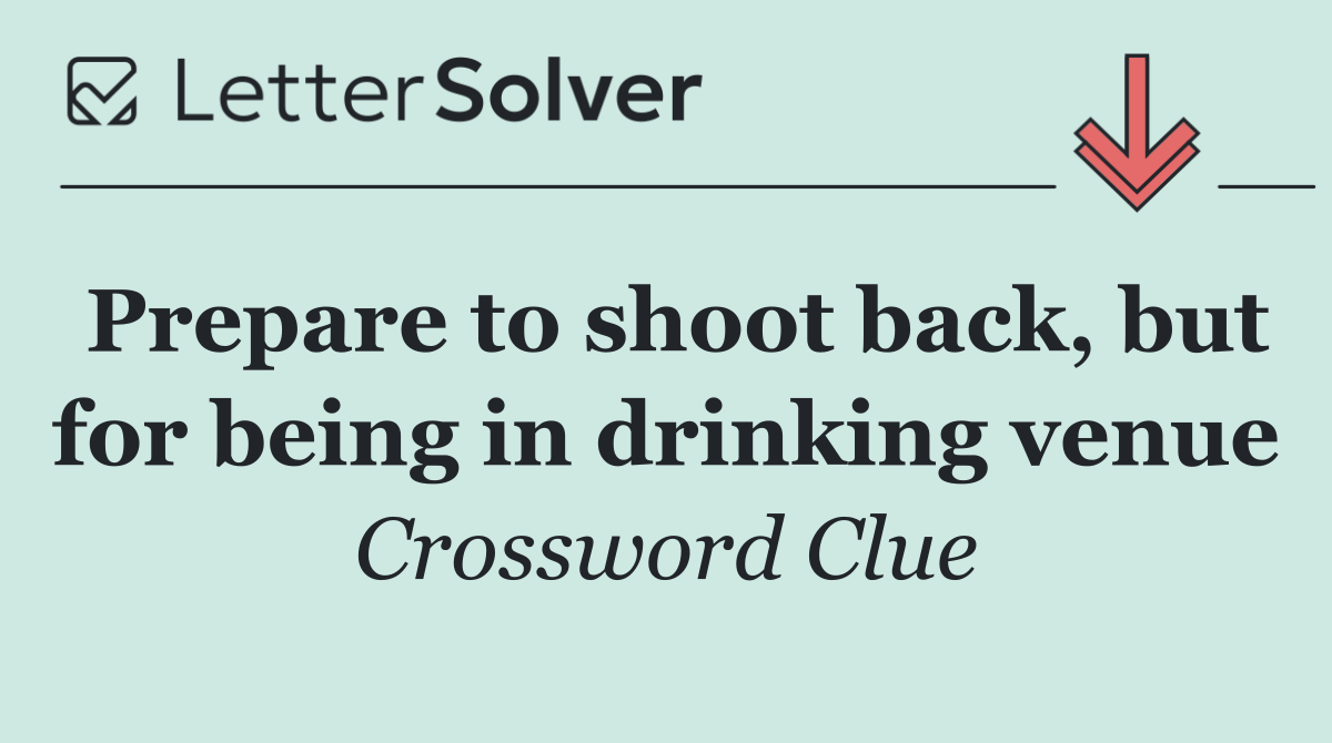 Prepare to shoot back, but for being in drinking venue