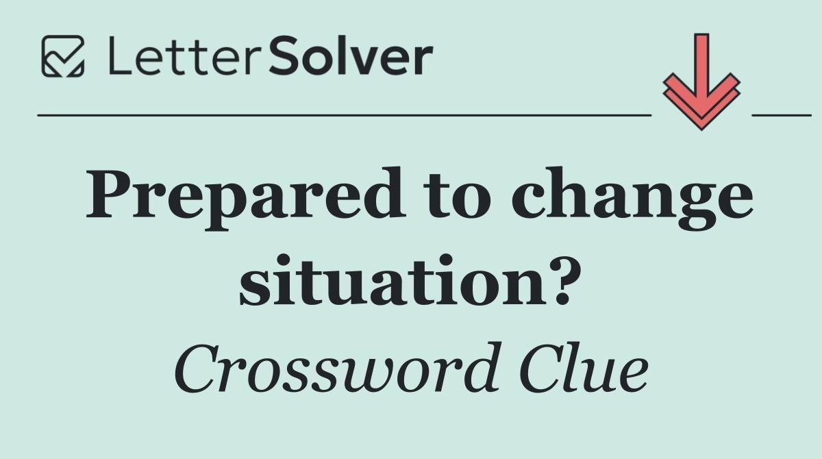 Prepared to change situation?