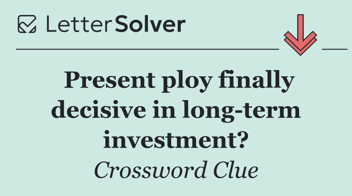 Present ploy finally decisive in long term investment?