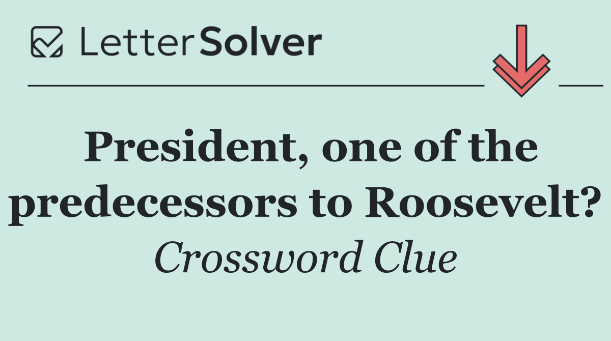 President, one of the predecessors to Roosevelt?