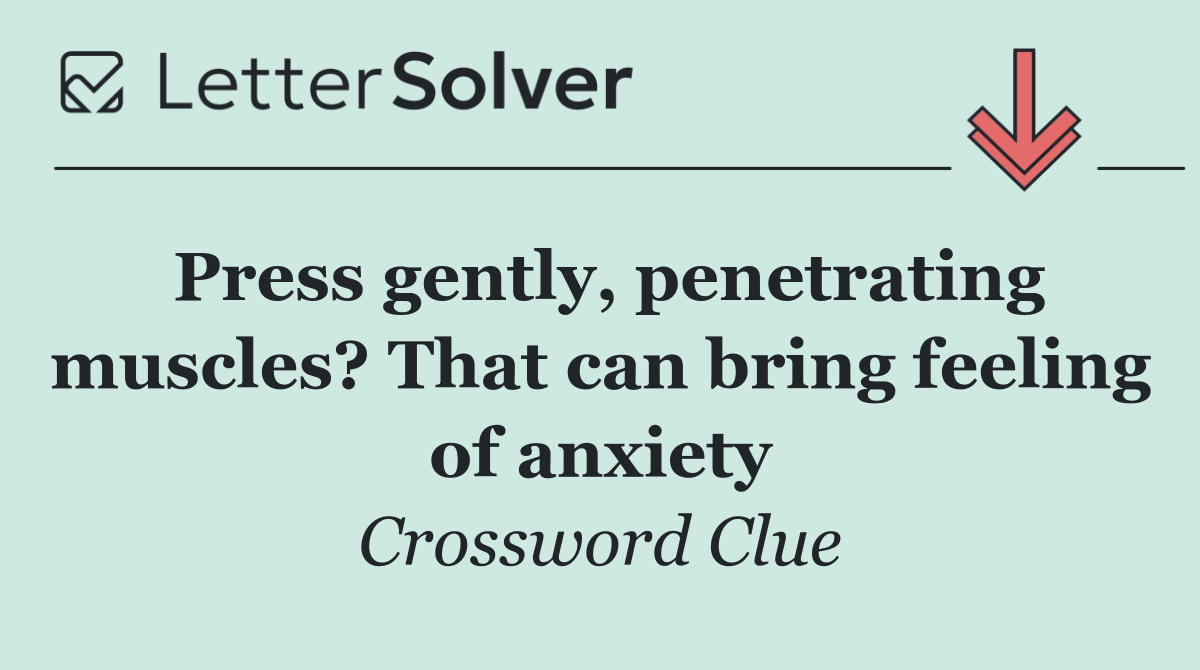Press gently, penetrating muscles? That can bring feeling of anxiety