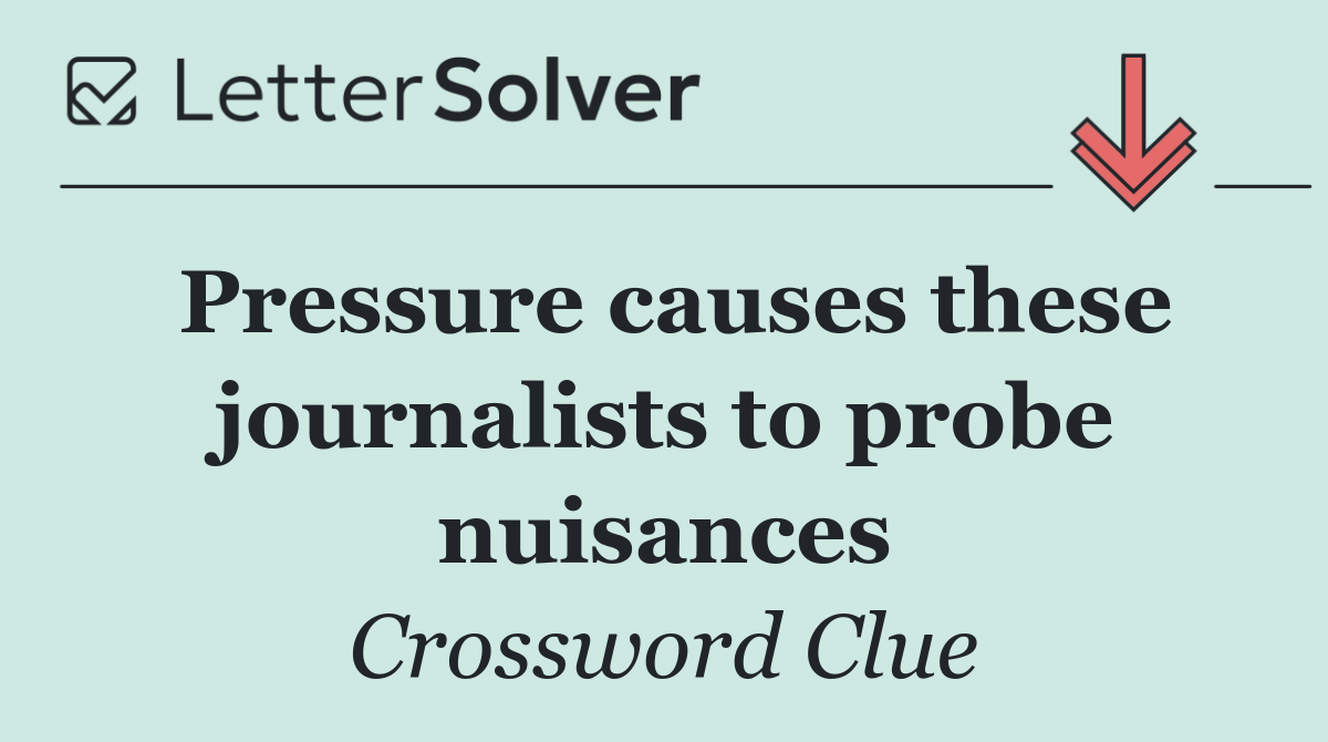 Pressure causes these journalists to probe nuisances