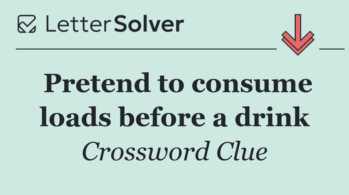 Pretend to consume loads before a drink