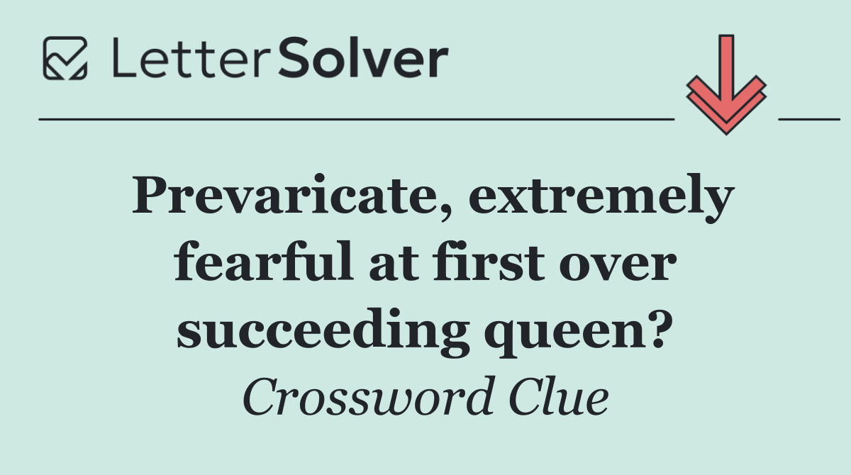 Prevaricate, extremely fearful at first over succeeding queen?
