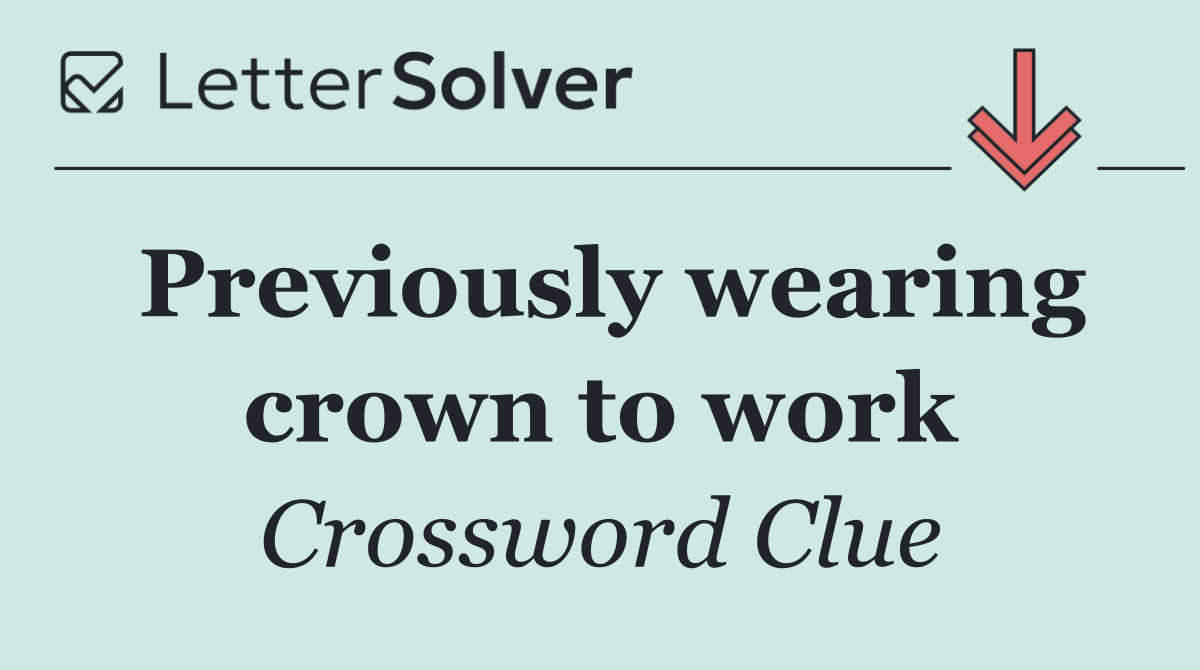 Previously wearing crown to work