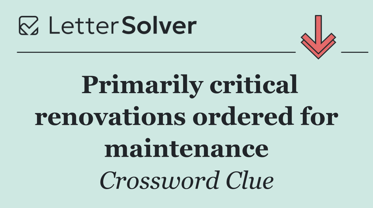 Primarily critical renovations ordered for maintenance