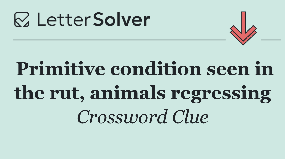 Primitive condition seen in the rut, animals regressing