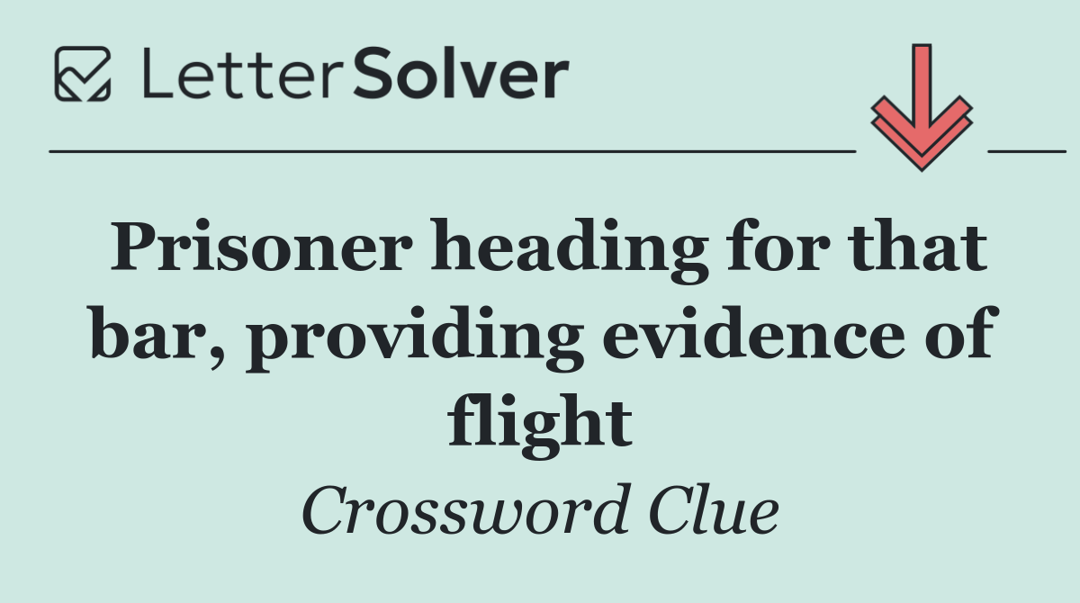 Prisoner heading for that bar, providing evidence of flight