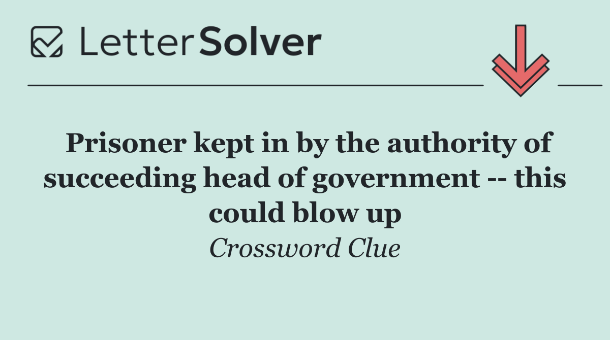 Prisoner kept in by the authority of succeeding head of government    this could blow up