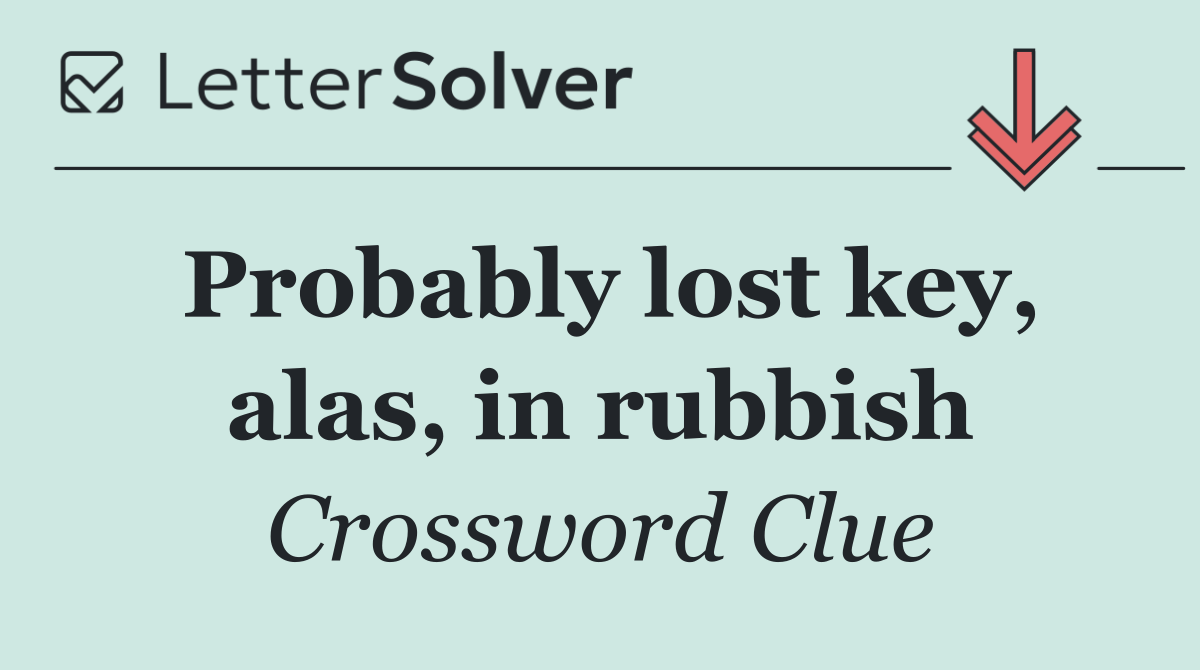 Probably lost key, alas, in rubbish