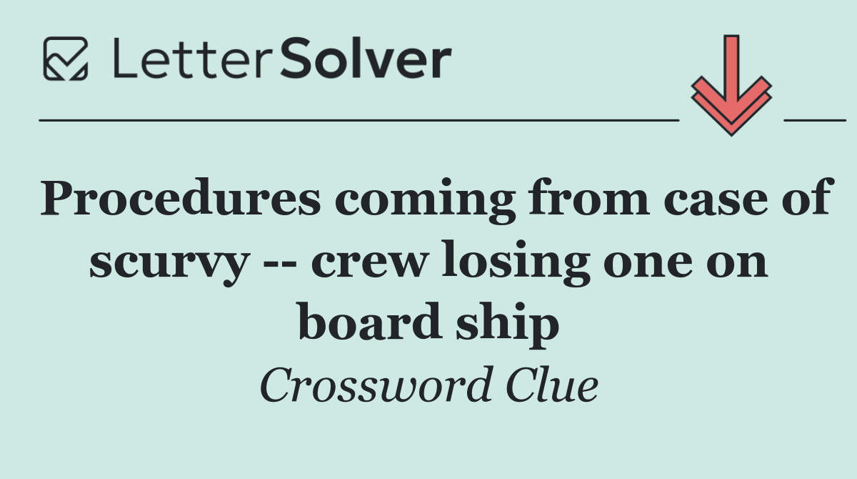 Procedures coming from case of scurvy    crew losing one on board ship