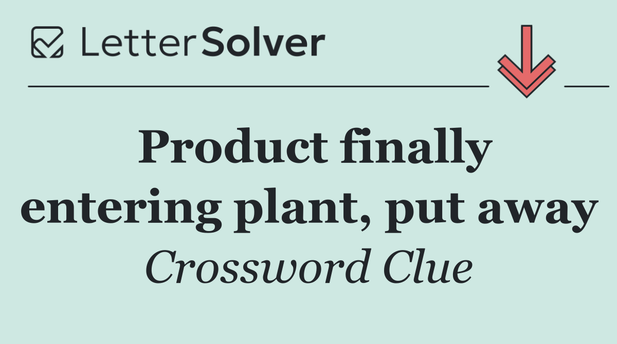 Product finally entering plant, put away