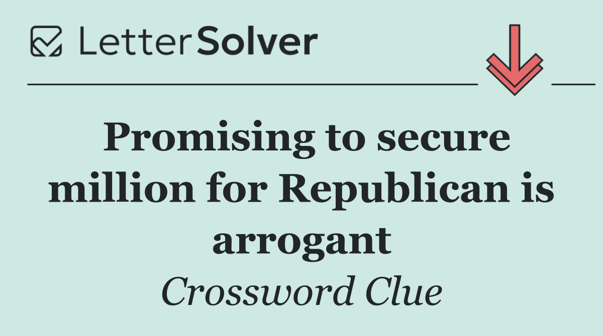 Promising to secure million for Republican is arrogant