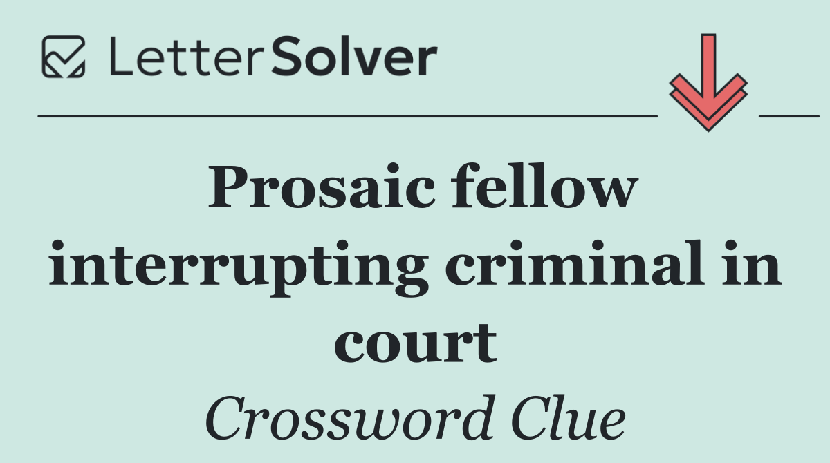 Prosaic fellow interrupting criminal in court