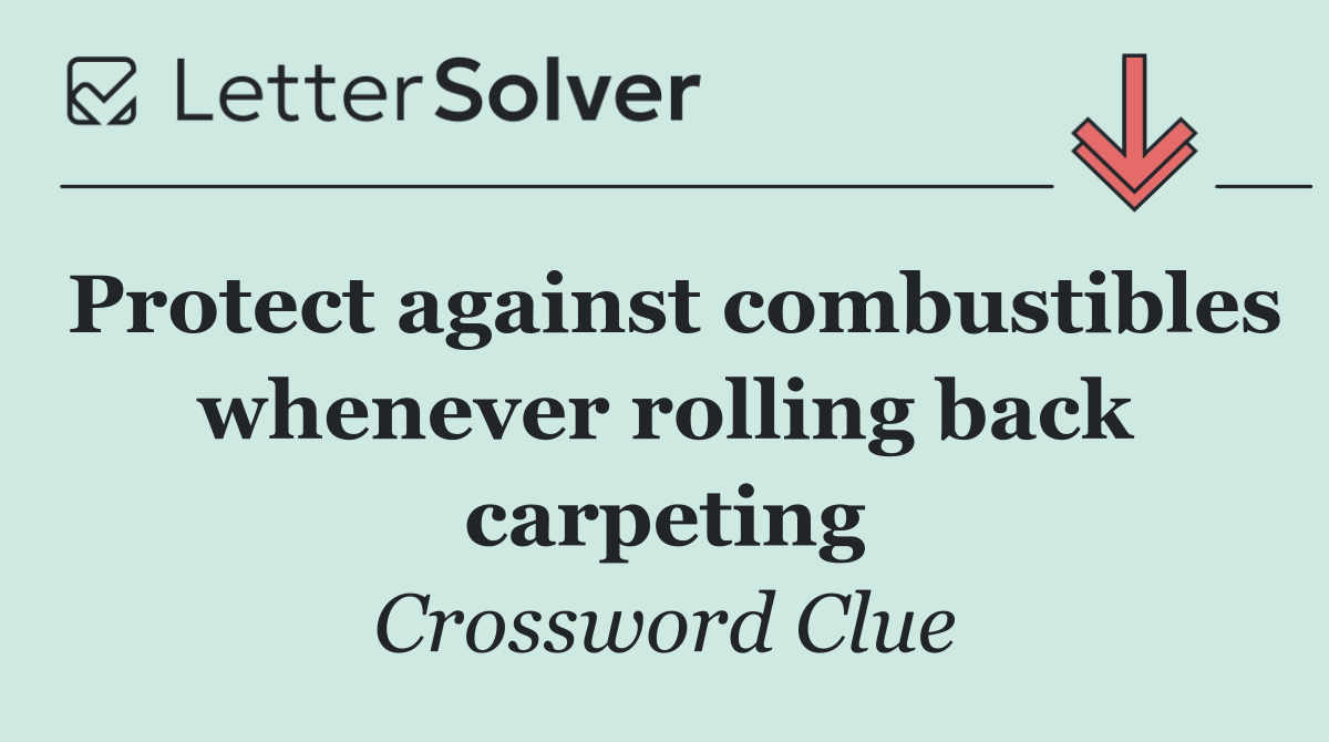 Protect against combustibles whenever rolling back carpeting