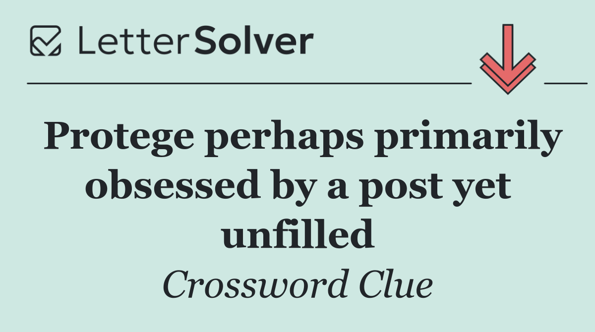 Protege perhaps primarily obsessed by a post yet unfilled