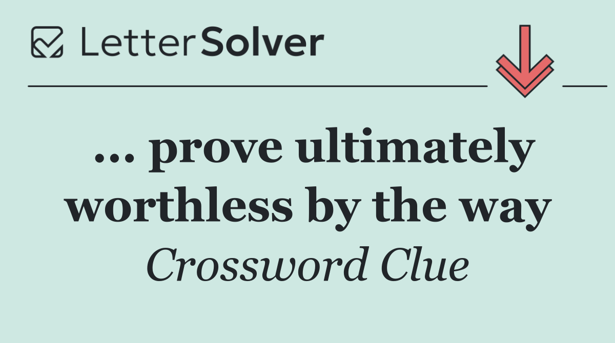 ... prove ultimately worthless by the way