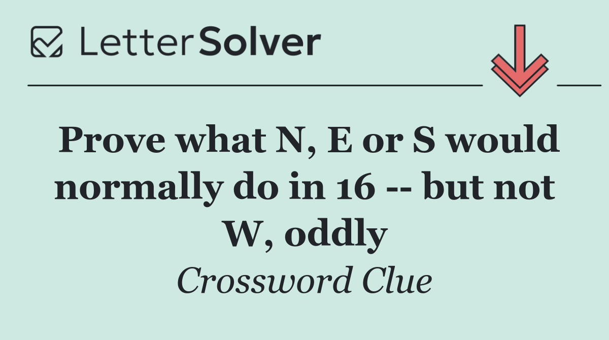 Prove what N, E or S would normally do in 16    but not W, oddly