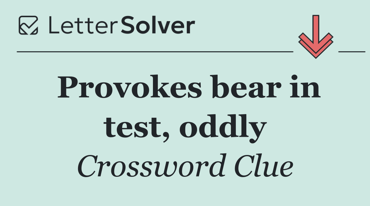 Provokes bear in test, oddly