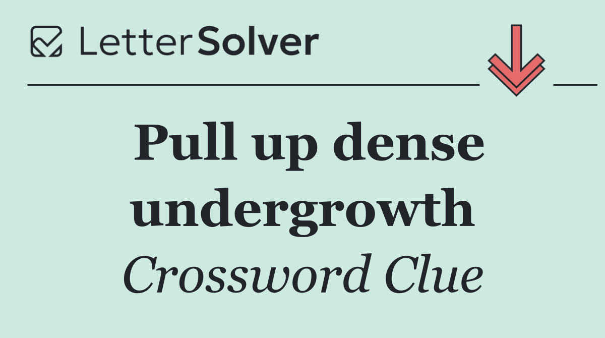 Pull up dense undergrowth