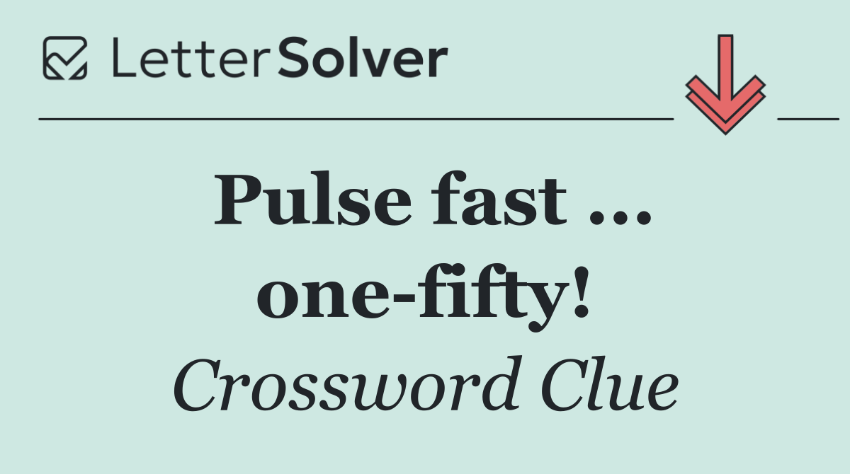 Pulse fast ... one fifty!
