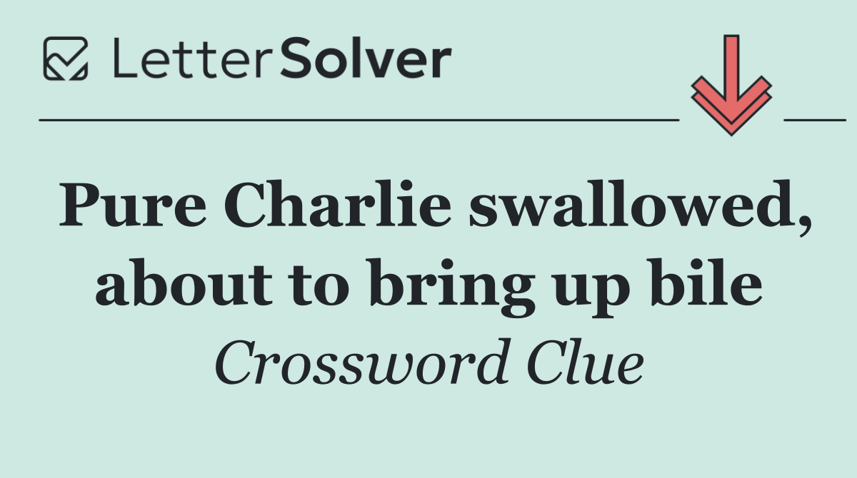 Pure Charlie swallowed, about to bring up bile