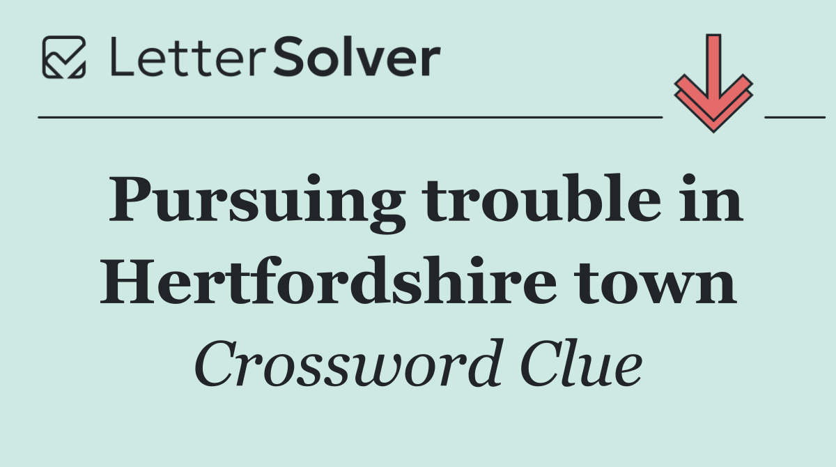 Pursuing trouble in Hertfordshire town