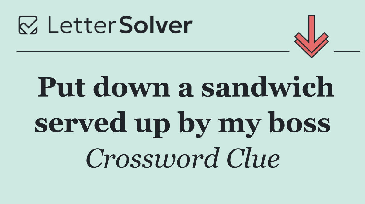 Put down a sandwich served up by my boss