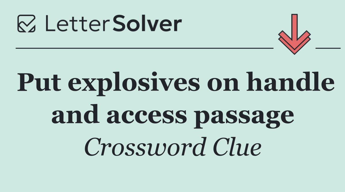 Put explosives on handle and access passage