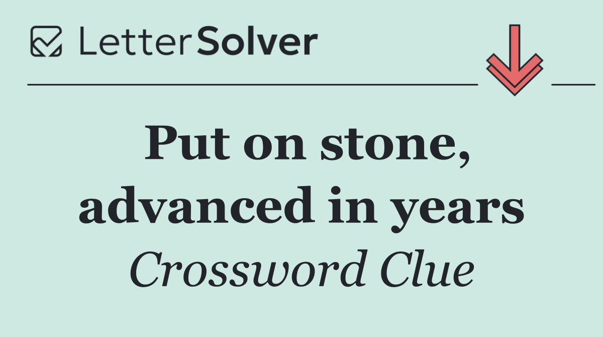 Put on stone, advanced in years