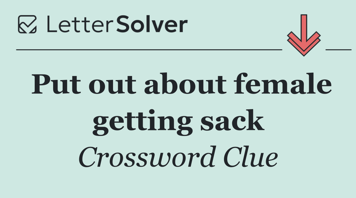 Put out about female getting sack