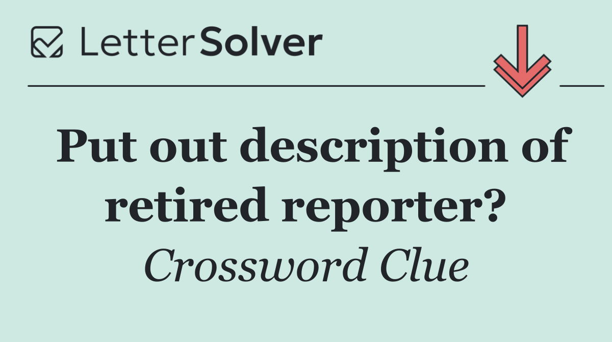 Put out description of retired reporter?