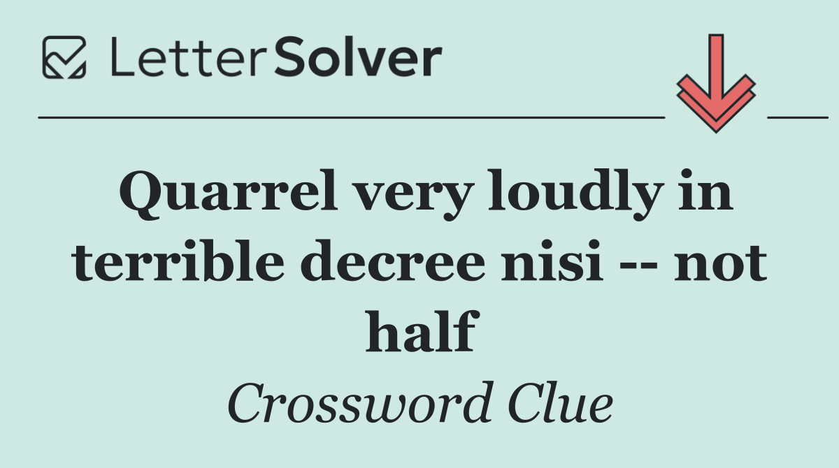 Quarrel very loudly in terrible decree nisi    not half