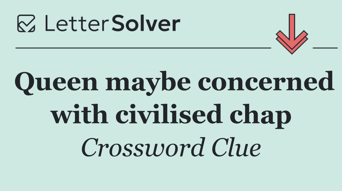 Queen maybe concerned with civilised chap