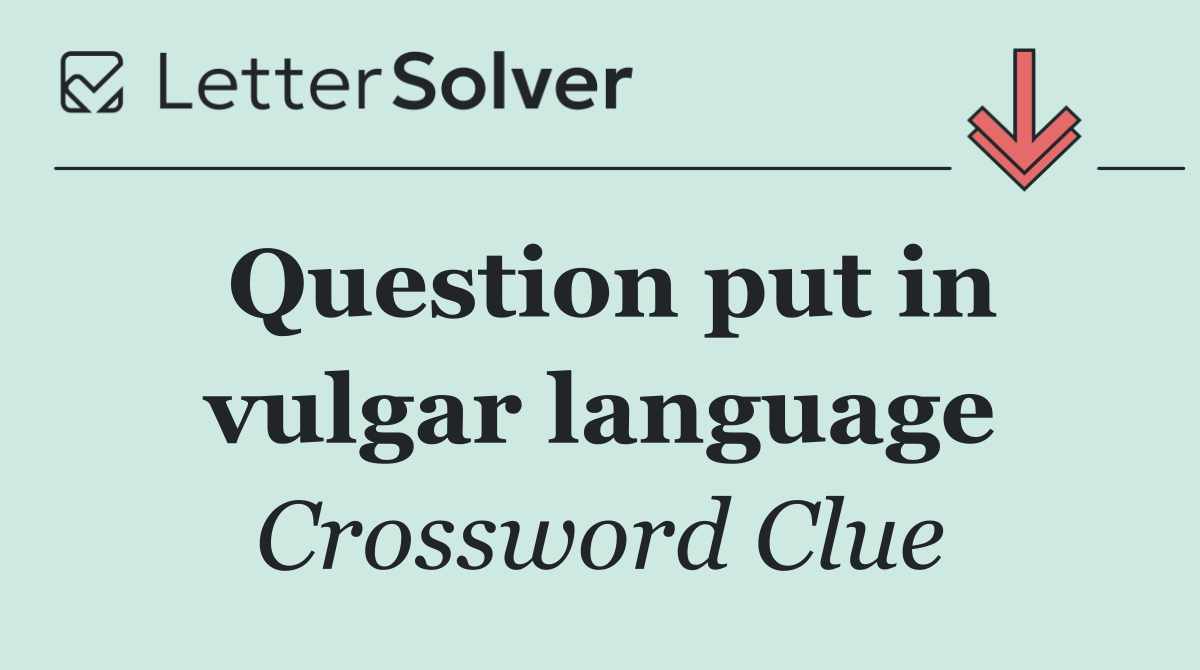Question put in vulgar language