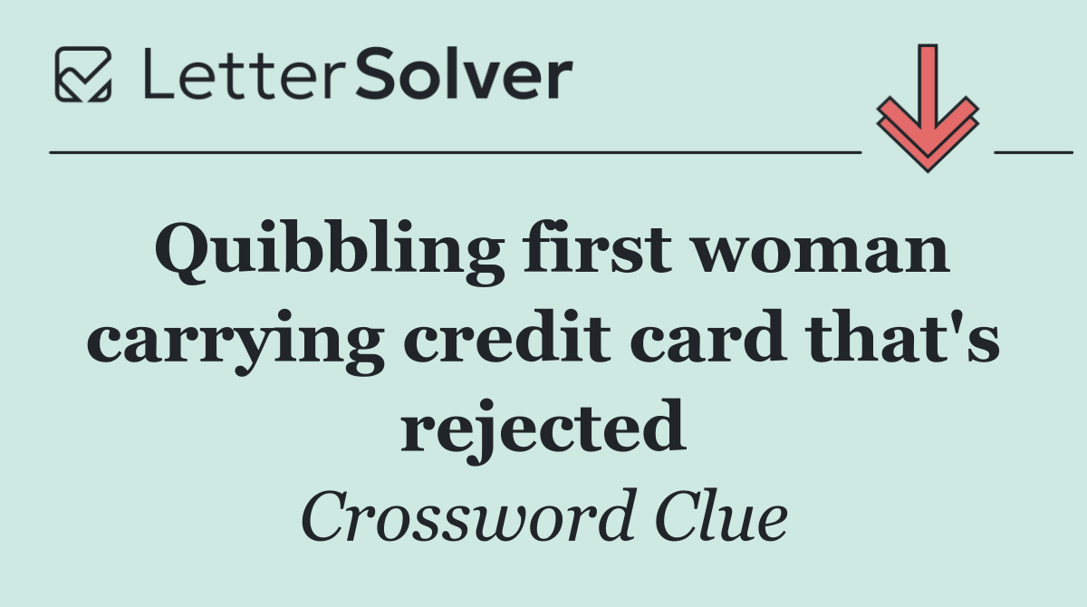 Quibbling first woman carrying credit card that's rejected