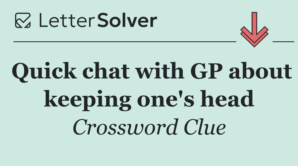 Quick chat with GP about keeping one's head
