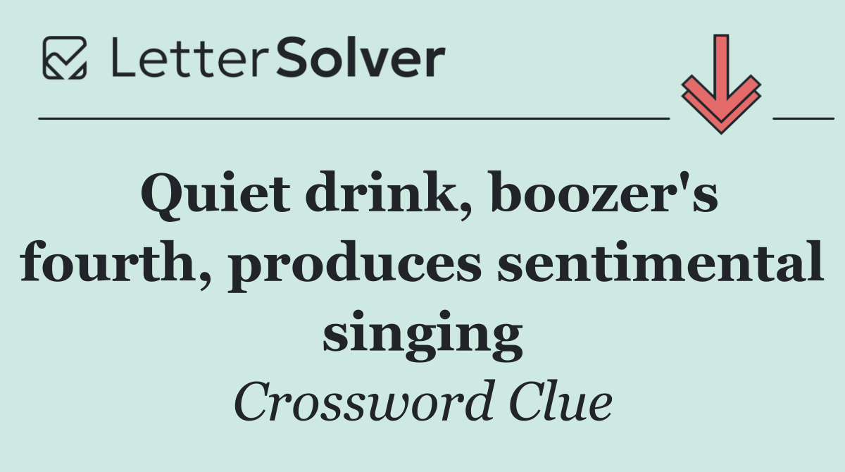 Quiet drink, boozer's fourth, produces sentimental singing