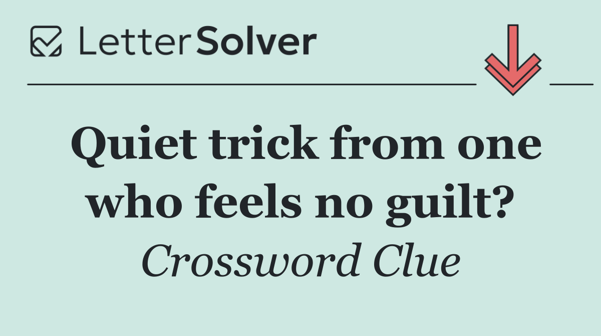 Quiet trick from one who feels no guilt?