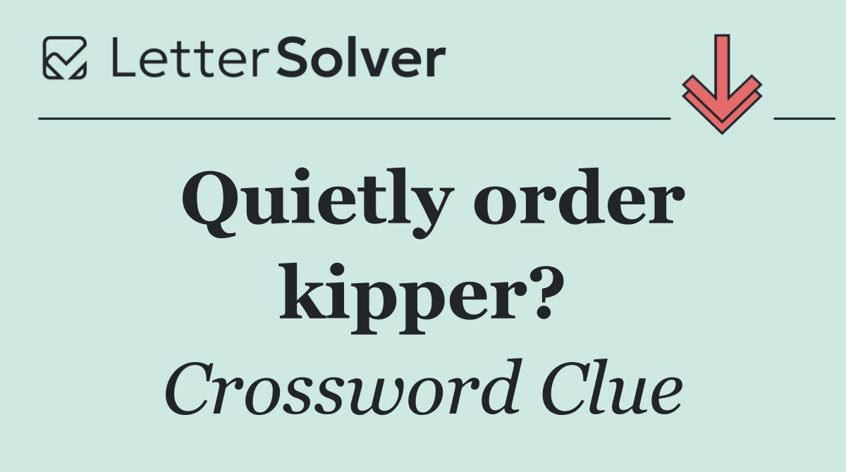 Quietly order kipper?
