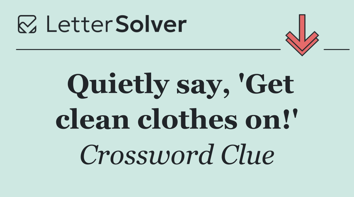 Quietly say, 'Get clean clothes on!'